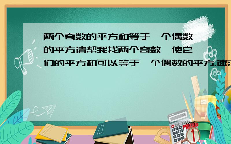 两个奇数的平方和等于一个偶数的平方请帮我找两个奇数,使它们的平方和可以等于一个偶数的平方.速求