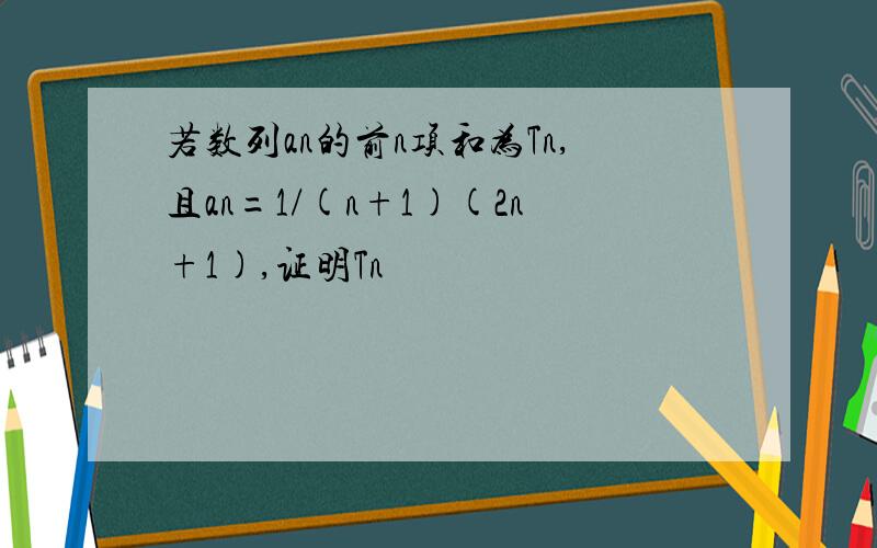 若数列an的前n项和为Tn,且an=1/(n+1)(2n+1),证明Tn