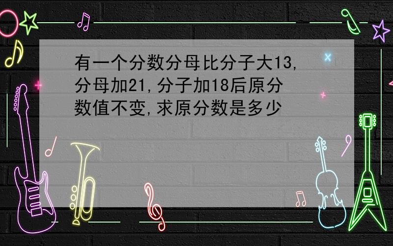 有一个分数分母比分子大13,分母加21,分子加18后原分数值不变,求原分数是多少