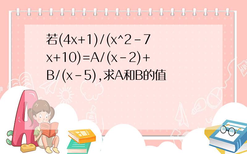 若(4x+1)/(x^2-7x+10)=A/(x-2)+B/(x-5),求A和B的值