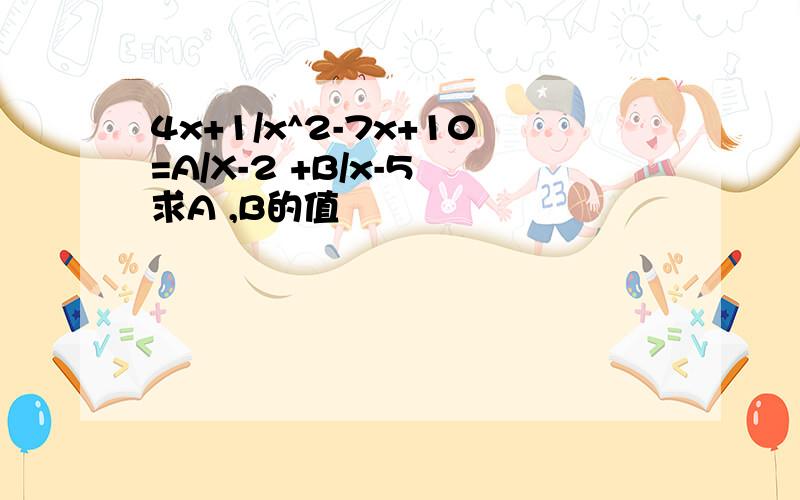 4x+1/x^2-7x+10=A/X-2 +B/x-5 求A ,B的值