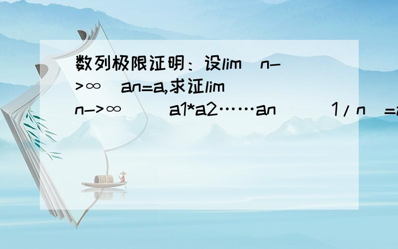 数列极限证明：设lim(n->∞)an=a,求证lim(n->∞) (a1*a2……an)^(1/n)=a