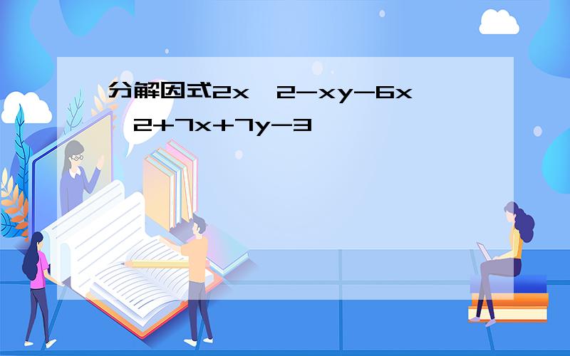 分解因式2x^2-xy-6x^2+7x+7y-3