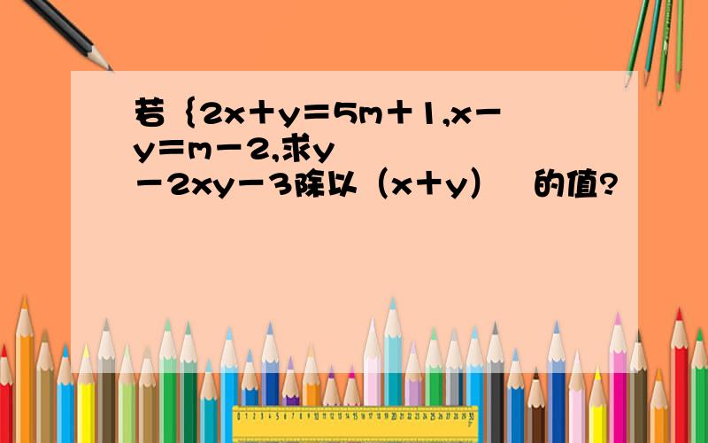 若｛2x＋y＝5m＋1,x－y＝m－2,求y²－2xy－3除以（x＋y）²的值?