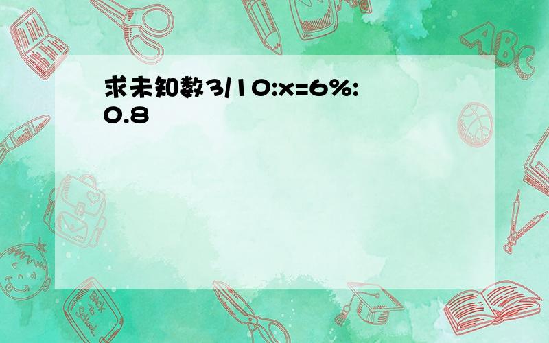 求未知数3/10:x=6%:0.8