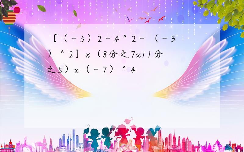 ［（－5）2－4＾2－（－3）＾2］x（8分之7x11分之5）x（－7）＾4