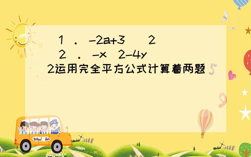 (1).(-2a+3)^2 (2).(-x^2-4y)^2运用完全平方公式计算着两题