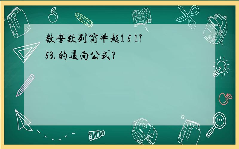 数学数列简单题1 5 17 53.的通向公式?