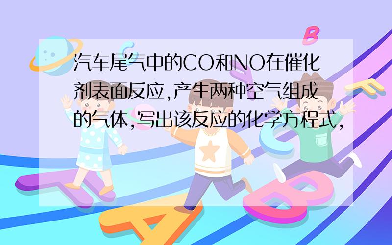 汽车尾气中的CO和NO在催化剂表面反应,产生两种空气组成的气体,写出该反应的化学方程式,