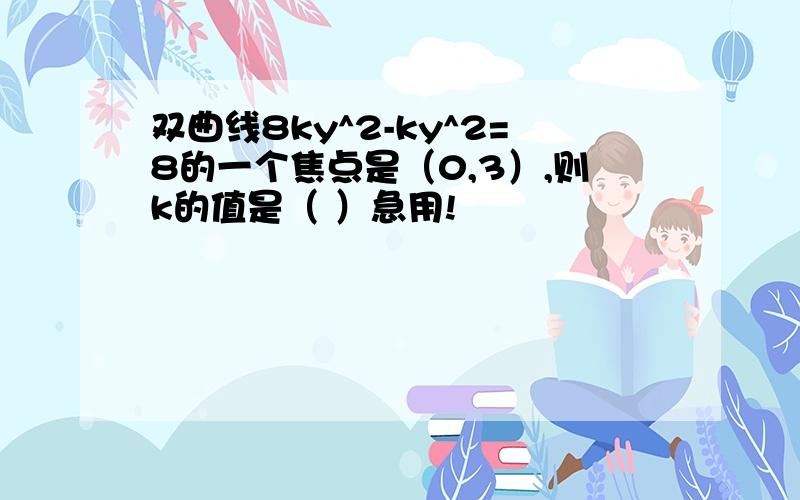 双曲线8ky^2-ky^2=8的一个焦点是（0,3）,则k的值是（ ）急用!