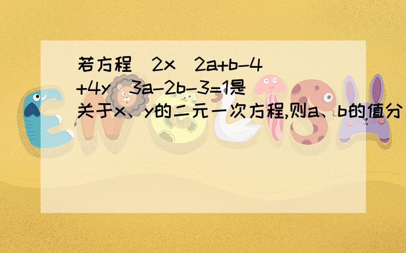 若方程（2x^2a+b-4）+4y^3a-2b-3=1是关于x、y的二元一次方程,则a、b的值分别是（）