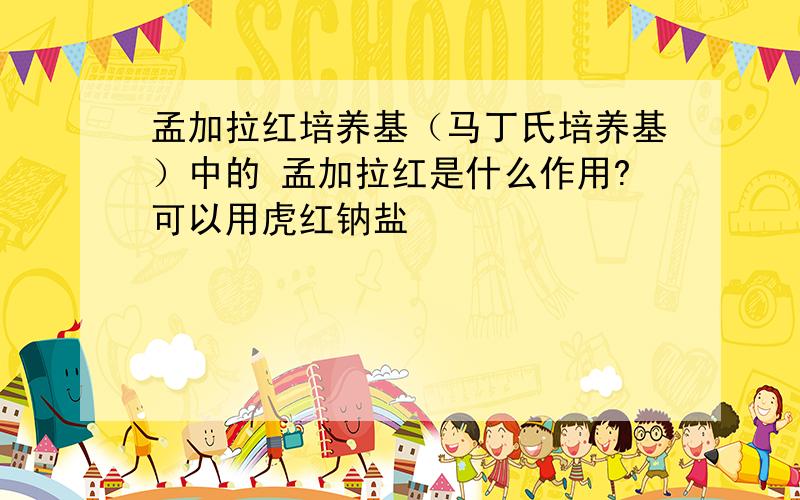 孟加拉红培养基（马丁氏培养基）中的 孟加拉红是什么作用?可以用虎红钠盐