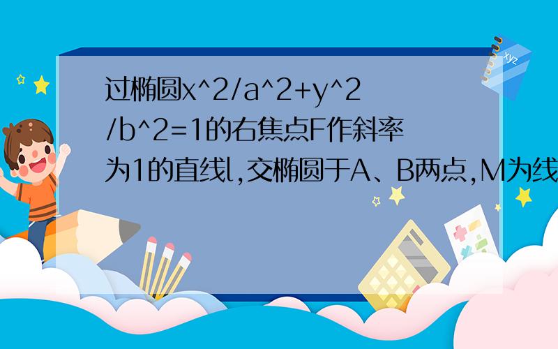 过椭圆x^2/a^2+y^2/b^2=1的右焦点F作斜率为1的直线l,交椭圆于A、B两点,M为线段AB的中点,射线OM交椭圆于点C,若向量OA+向量OB=向量OC（O为原点）求椭圆的离心率.