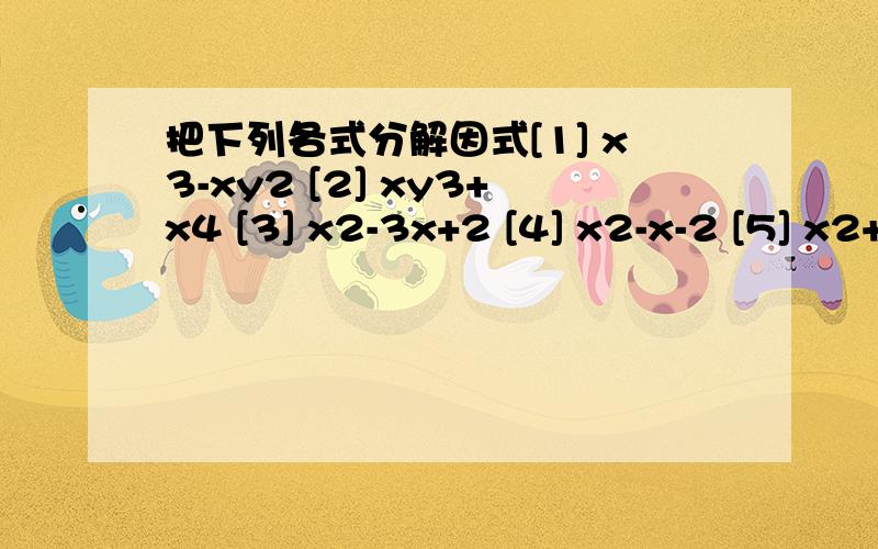 把下列各式分解因式[1] x3-xy2 [2] xy3+x4 [3] x2-3x+2 [4] x2-x-2 [5] x2+4x-5 [6] x2+4x+3[7] 6x2-7x-3[8] 2x2-3x-3 [9] 8x2+26x-15 [10] [a-b]2+11[a-b]+28 [11] ax5-10ax4+16ax3 [12] [x2-2x]2-9 [13] 8x2+26xy-15y2 [14][ 6x2-7x]2-25 [15] 3ax-3ay+xy-y2