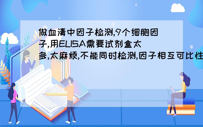 做血清中因子检测,9个细胞因子,用ELISA需要试剂盒太多,太麻烦,不能同时检测,因子相互可比性差,怎么