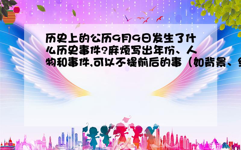 历史上的公历9月9日发生了什么历史事件?麻烦写出年份、人物和事件,可以不提前后的事（如背景、结果等）,至于历史意义嘛,写上更好,不写也行