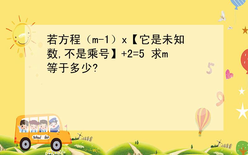 若方程（m-1）x【它是未知数,不是乘号】+2=5 求m等于多少?