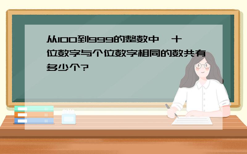 从100到999的整数中,十位数字与个位数字相同的数共有多少个?