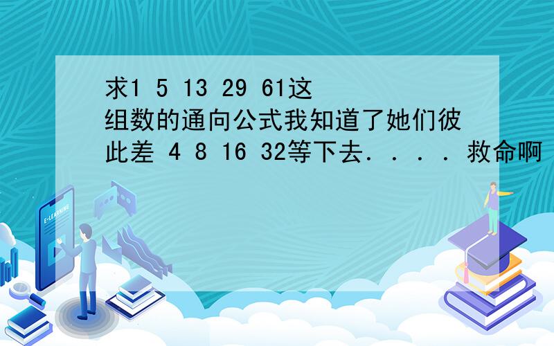 求1 5 13 29 61这组数的通向公式我知道了她们彼此差 4 8 16 32等下去．．．．救命啊