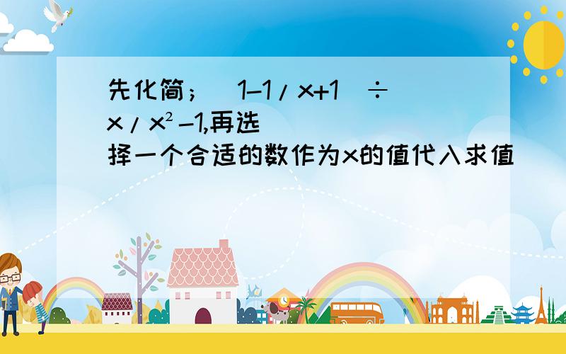 先化简；（1-1/x+1）÷x/x²-1,再选择一个合适的数作为x的值代入求值