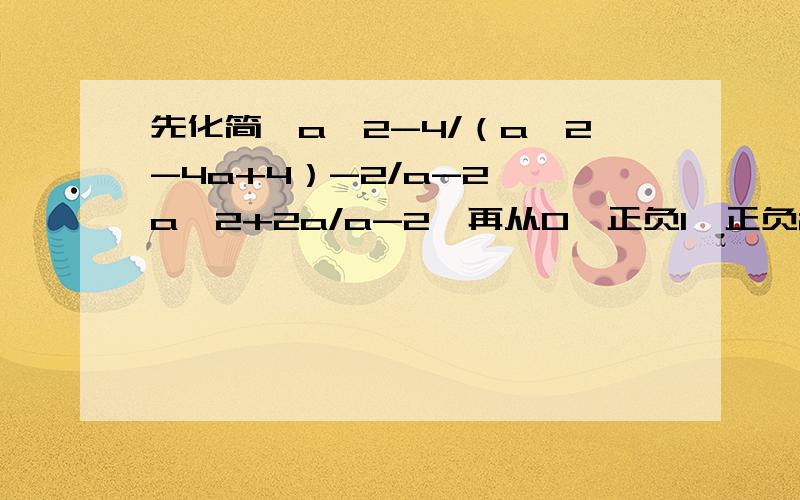 先化简{a^2-4/（a^2-4a+4）-2/a-2}÷a^2+2a/a-2,再从0,正负1,正负2中取一个你喜欢的数代入求值.