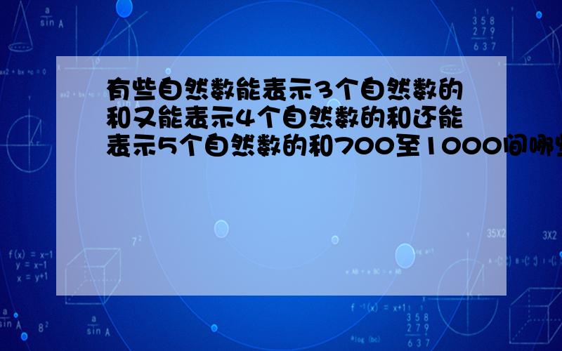 有些自然数能表示3个自然数的和又能表示4个自然数的和还能表示5个自然数的和700至1000间哪些数满足要求过程简明易懂