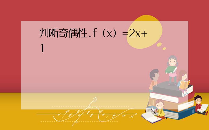 判断奇偶性.f（x）=2x+1