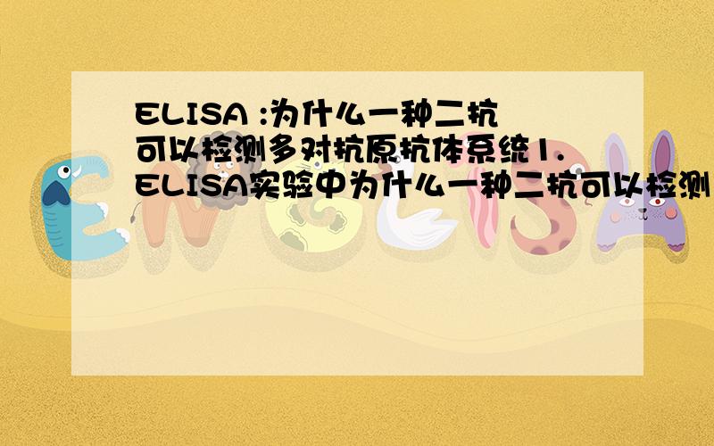 ELISA :为什么一种二抗可以检测多对抗原抗体系统1.ELISA实验中为什么一种二抗可以检测多对抗原抗体系统?2.如何写ELISA实验报告中的“结果分析”这一栏目?