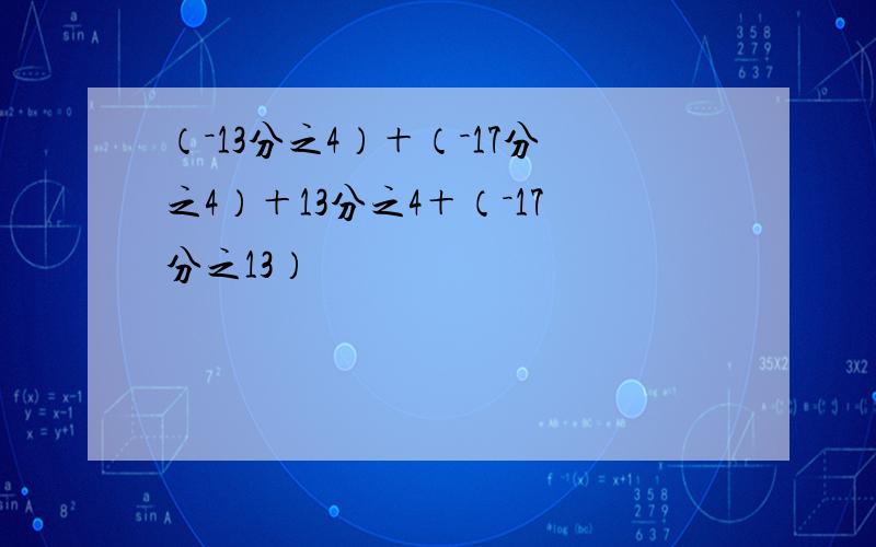 （－13分之4）＋（－17分之4）＋13分之4＋（－17分之13）