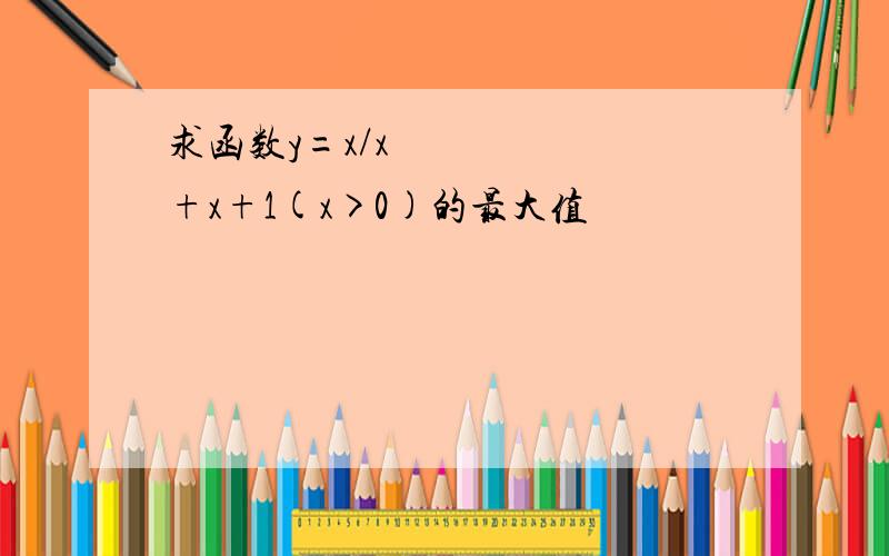 求函数y=x/x²+x+1(x>0)的最大值