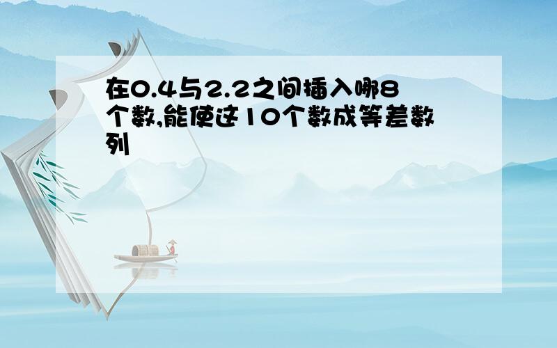 在0.4与2.2之间插入哪8个数,能使这10个数成等差数列