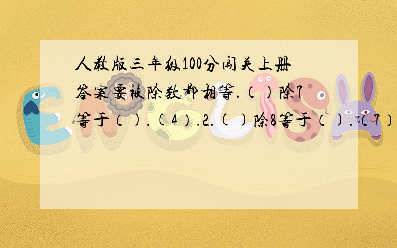 人教版三年级100分闯关上册答案要被除数都相等.（）除7等于（).(4）.2.()除8等于（).（7）.（)除9等于（）.（3)