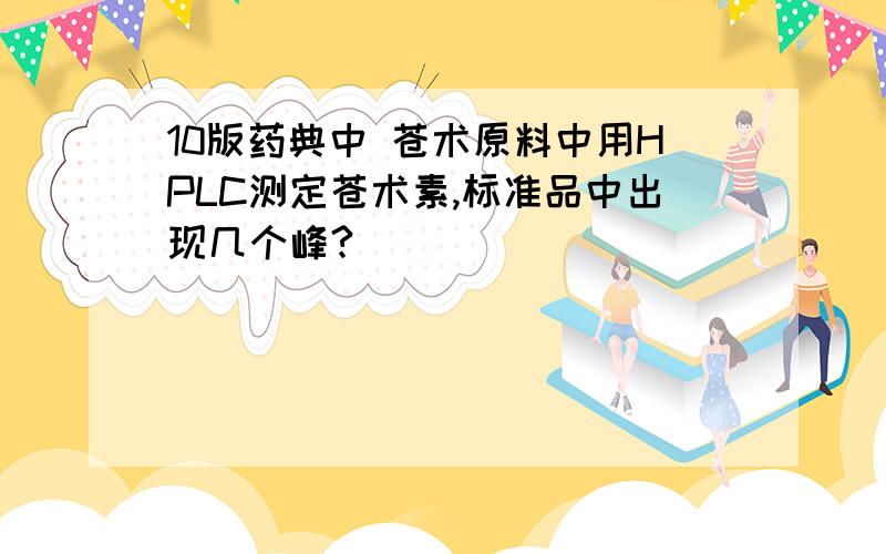 10版药典中 苍术原料中用HPLC测定苍术素,标准品中出现几个峰?