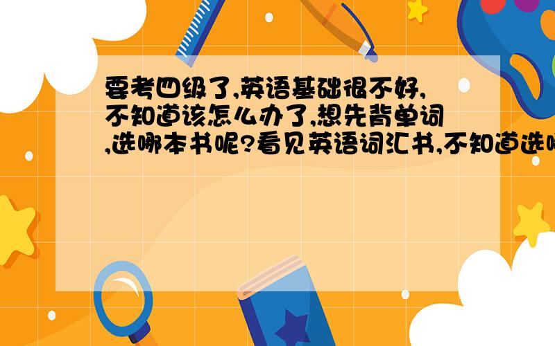 要考四级了,英语基础很不好,不知道该怎么办了,想先背单词,选哪本书呢?看见英语词汇书,不知道选哪本了,各位帮忙看一下（我基础单词都不太会了）《突破英文基础词汇（含MP3光盘一张）》