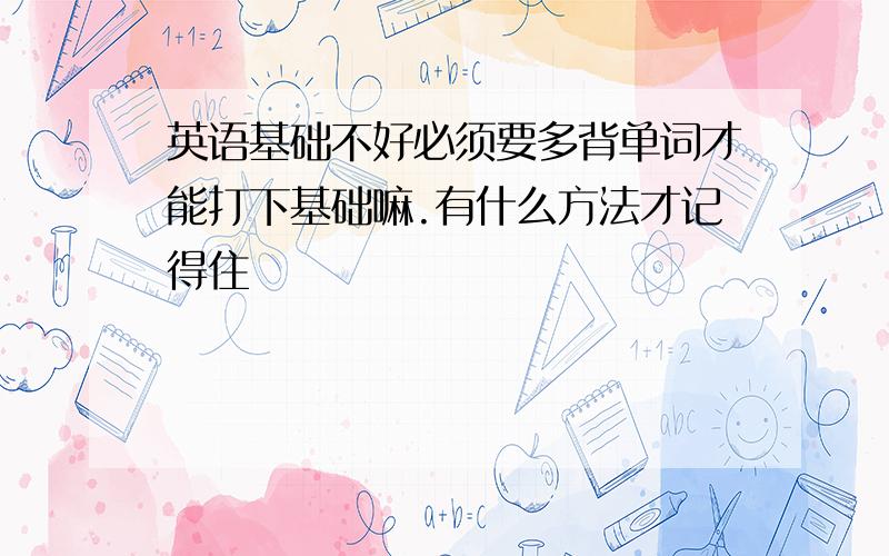 英语基础不好必须要多背单词才能打下基础嘛.有什么方法才记得住