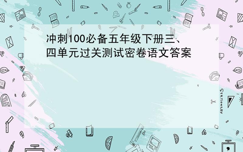 冲刺100必备五年级下册三、四单元过关测试密卷语文答案