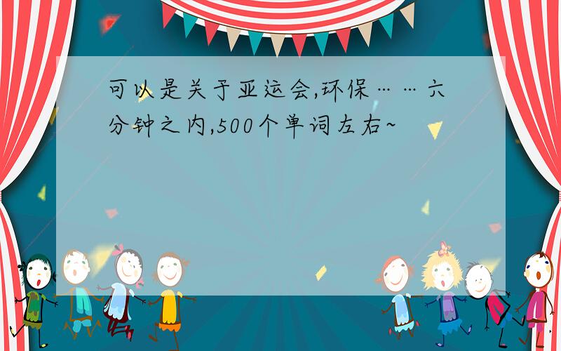 可以是关于亚运会,环保……六分钟之内,500个单词左右~