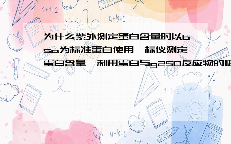 为什么紫外测定蛋白含量时以bsa为标准蛋白使用酶标仪测定蛋白含量,利用蛋白与g250反应物的吸光值测定蛋白含量,标准曲线为什么用bsa绘制?