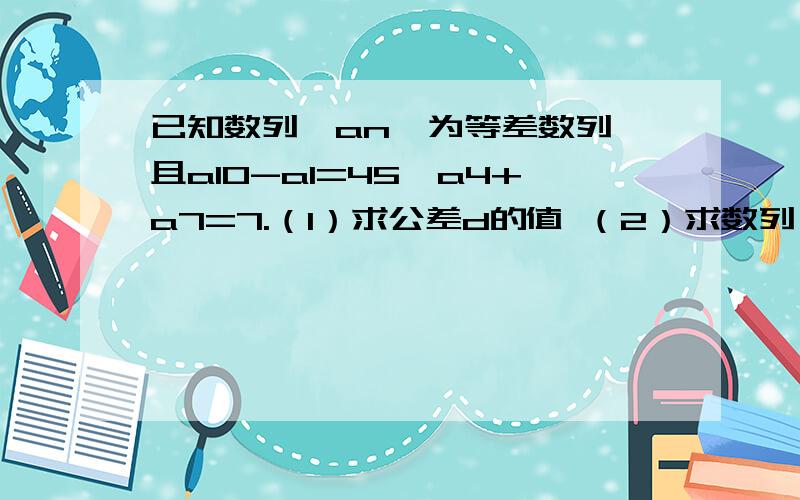 已知数列｛an｝为等差数列,且a10-a1=45,a4+a7=7.（1）求公差d的值 （2）求数列｛an｝前n项和公式Sn及Sn的大小值.