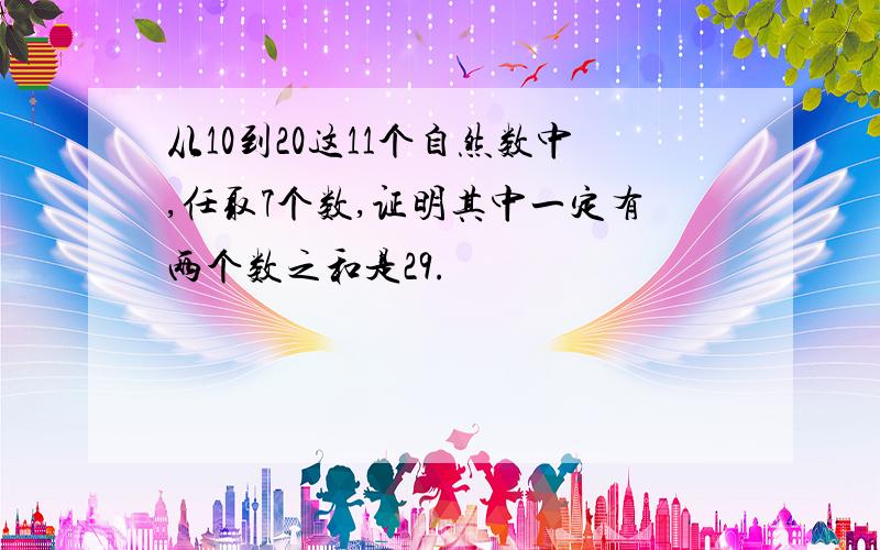 从10到20这11个自然数中,任取7个数,证明其中一定有两个数之和是29.