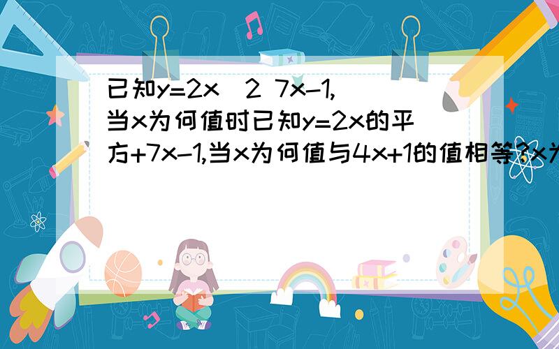 已知y=2x^2 7x-1,当x为何值时已知y=2x的平方+7x-1,当x为何值与4x+1的值相等?x为何值时,y的值与x^2-19的值互为相反数?