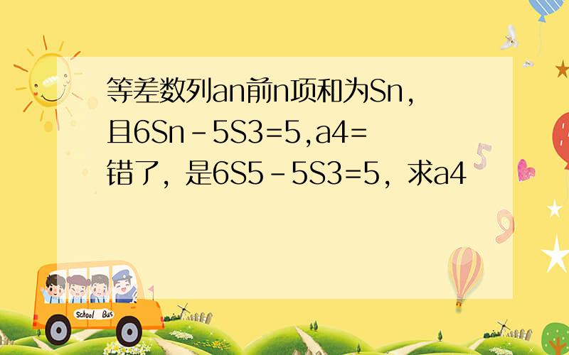 等差数列an前n项和为Sn,且6Sn-5S3=5,a4=错了，是6S5-5S3=5，求a4