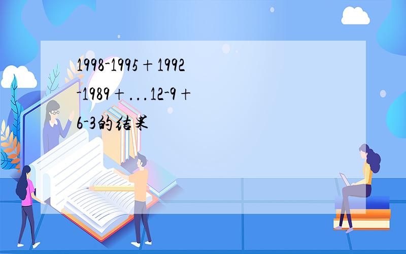 1998-1995+1992-1989+...12-9+6-3的结果