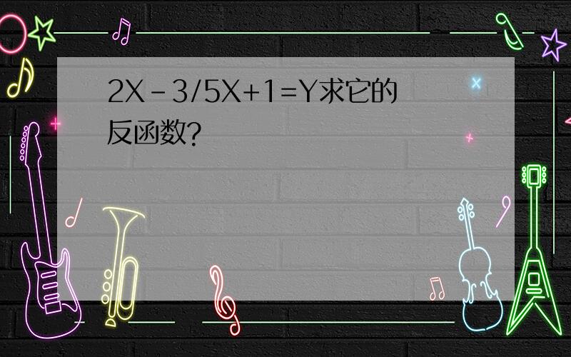 2X-3/5X+1=Y求它的反函数?