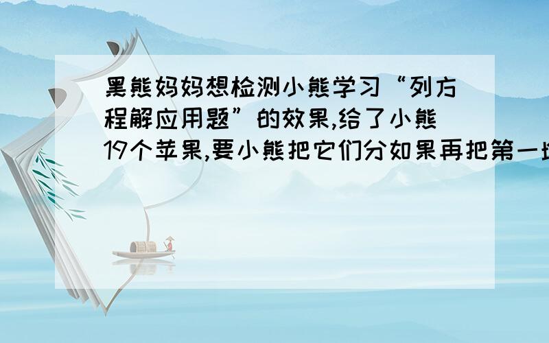 黑熊妈妈想检测小熊学习“列方程解应用题”的效果,给了小熊19个苹果,要小熊把它们分如果再把第一堆增加一倍,第二堆增加一个,第三堆减少两个,第四堆减少一半后,这四个苹果的个数相同.