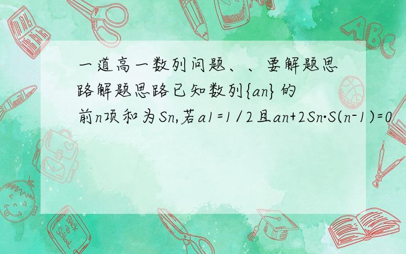 一道高一数列问题、、要解题思路解题思路已知数列{an}的前n项和为Sn,若a1=1/2且an+2Sn·S(n-1)=0（n≥2）（1）求证{1/Sn}是等差数列（这个不必说,我会的）,并求出an的表达式（2）若bn=2（1-n)an（n≥