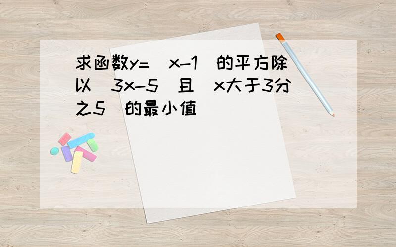 求函数y=(x-1)的平方除以(3x-5)且(x大于3分之5)的最小值