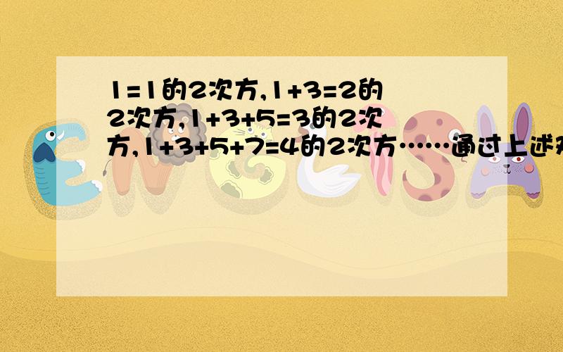 1=1的2次方,1+3=2的2次方,1+3+5=3的2次方,1+3+5+7=4的2次方……通过上述观察,你能猜想出反映这种规律的一般结论吗?你能运用上述规律求1+3+5+7+……+2003的值吗?