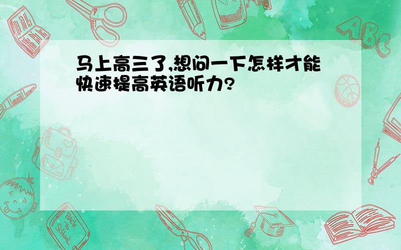 马上高三了,想问一下怎样才能快速提高英语听力?