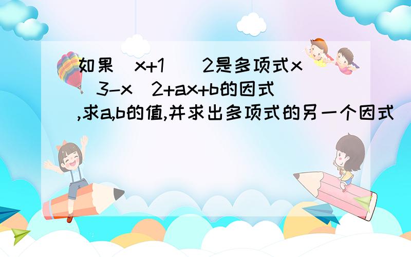 如果(x+1)^2是多项式x^3-x^2+ax+b的因式,求a,b的值,并求出多项式的另一个因式